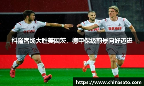 科隆客场大胜美因茨，德甲保级前景向好迈进